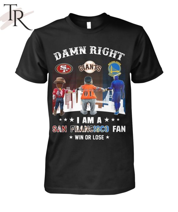 Damn Right I Am An San Francisco Fan Win Or Lose T-Shirt