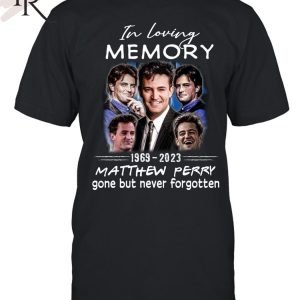 In Loving Memory 1969 – 2023 Matthew Perry Gone But Never Forgotten T-Shirt
