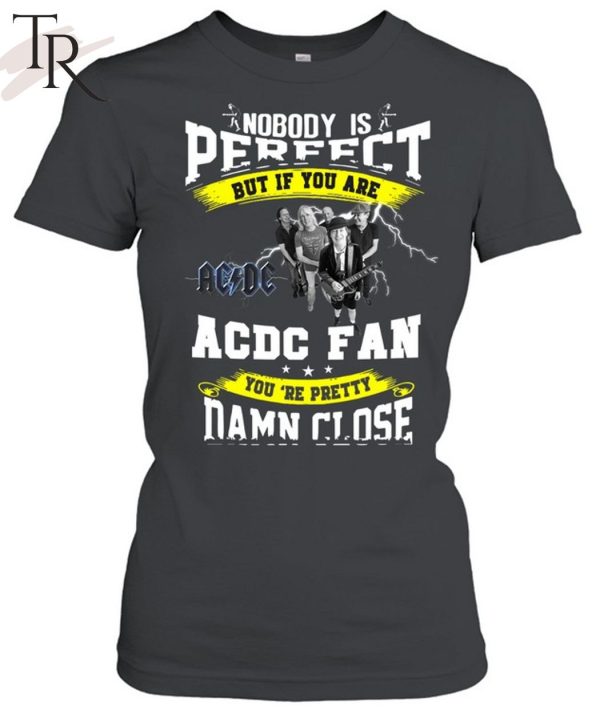 Nobody Is Perfect But If You Are ACDC Fan You’re Pretty Damn Close T-Shirt