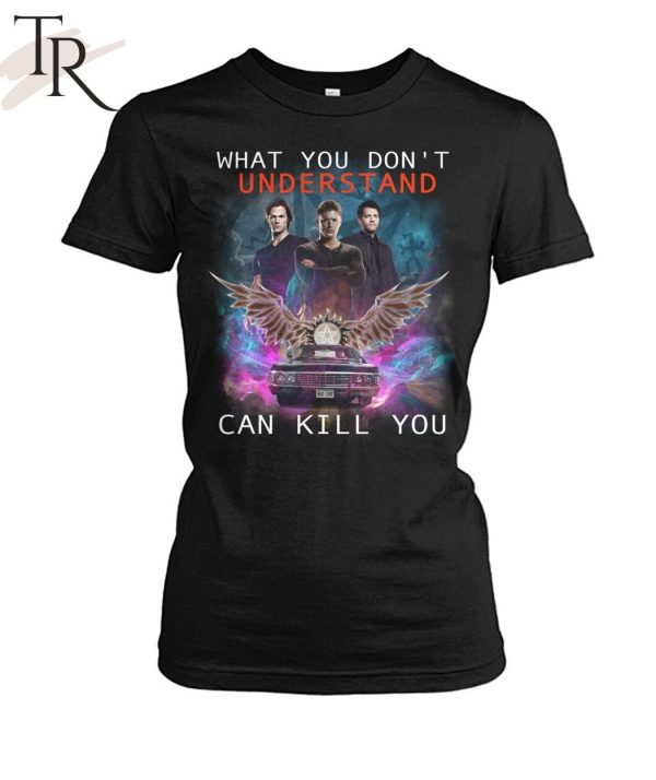 What You Don’t Understand Can Kill You Supernatural T-Shirt