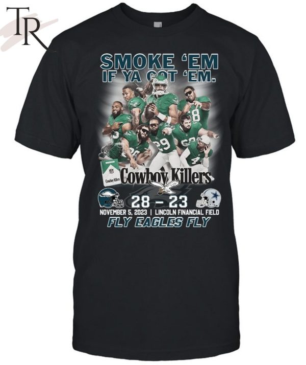 Smoke ‘Em If Ya Got ‘Em Cowboys Killers Philadelphia Eagles 28 – 23 Dallas Cowboys November, 5, 2023 Lincoln Financial Field Fly Eagles Fly T-Shirt