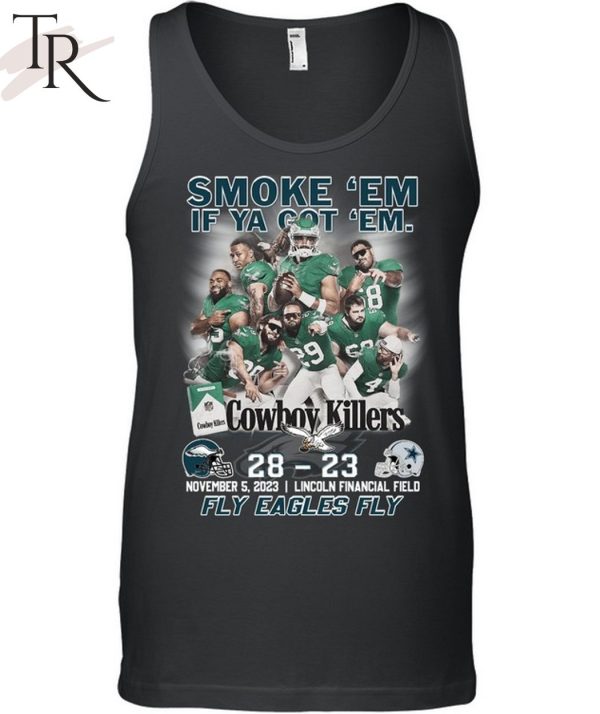 Smoke ‘Em If Ya Got ‘Em Cowboys Killers Philadelphia Eagles 28 – 23 Dallas Cowboys November, 5, 2023 Lincoln Financial Field Fly Eagles Fly T-Shirt