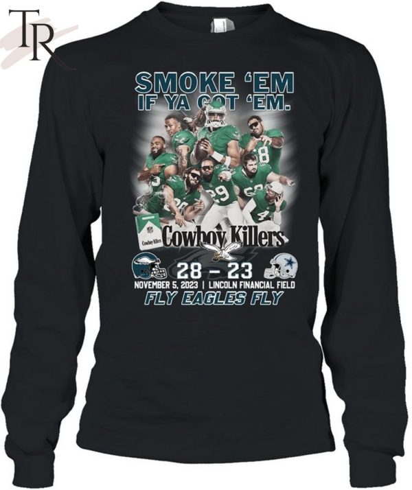 Smoke ‘Em If Ya Got ‘Em Cowboys Killers Philadelphia Eagles 28 – 23 Dallas Cowboys November, 5, 2023 Lincoln Financial Field Fly Eagles Fly T-Shirt