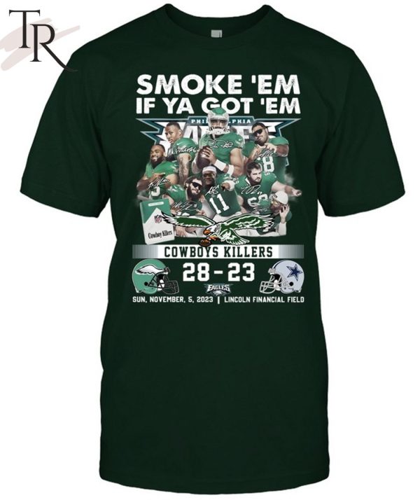 Smoke ‘Em If Ya Got ‘Em Cowboys Killers Philadelphia Eagles 28 – 23 Dallas Cowboys Sun, November, 5, 2023 Lincoln Financial Field T-Shirt