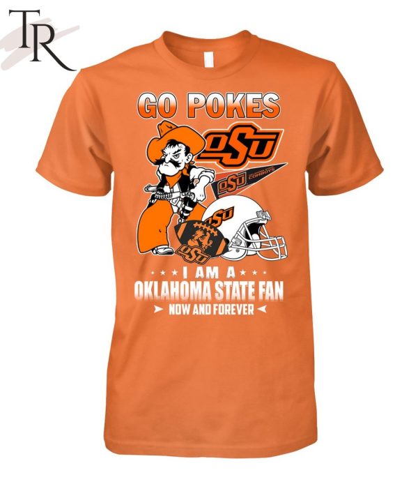 Go Pokes I Am A Oklahoma State Fan Now And Forever OSU T-Shirt