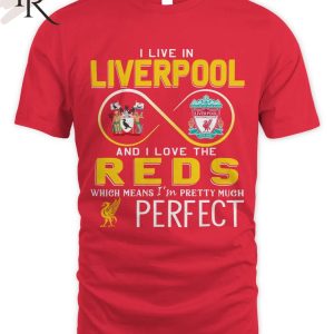 I Live In Liverpool And I Love The Reds Which Means I’m Pretty Much Perfect T-Shirt