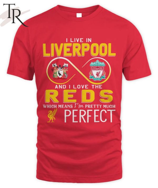 I Live In Liverpool And I Love The Reds Which Means I’m Pretty Much Perfect T-Shirt