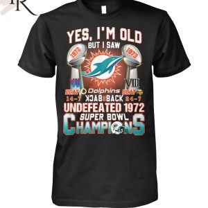 Yes I’m Old But I Saw Miami Dolphins Back To Back Undefeated 1972 Super Bowl Champions T-Shirt