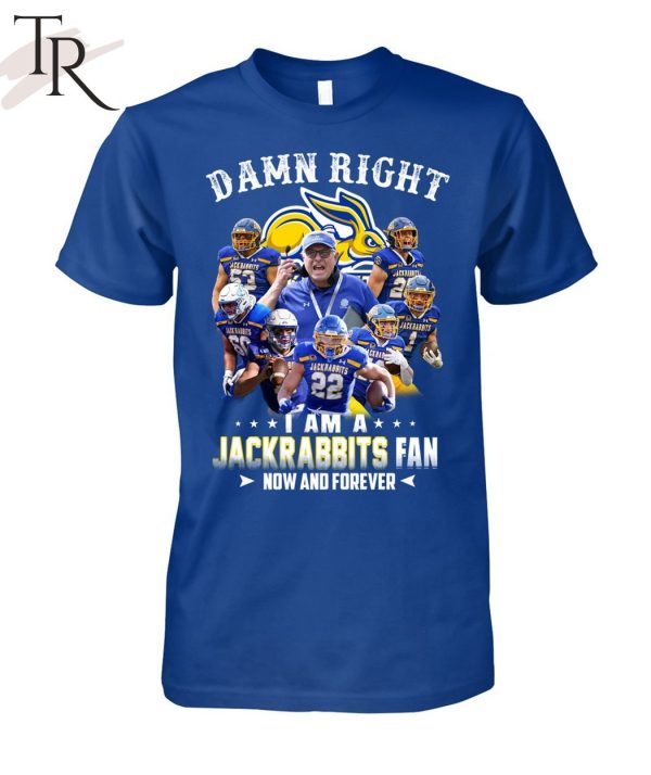 Damn Right I Am A Jackrabbits Fan Now And Forever T-Shirt