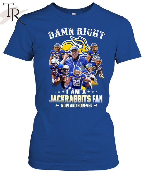 Damn Right I Am A Jackrabbits Fan Now And Forever T-Shirt