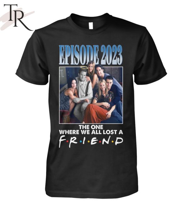 Episode 2023 The One Where We All Lost A Friend T-Shirt