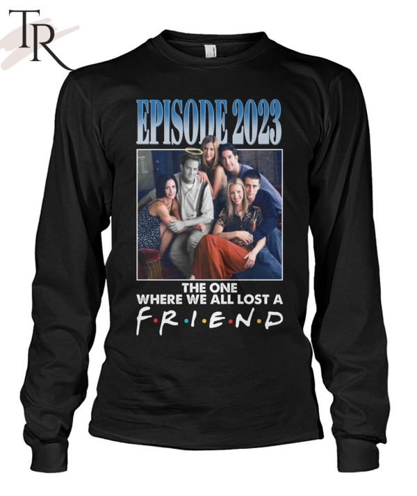 Episode 2023 The One Where We All Lost A Friend T-Shirt