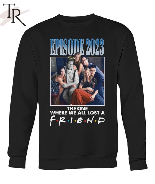 Episode 2023 The One Where We All Lost A Friend T-Shirt