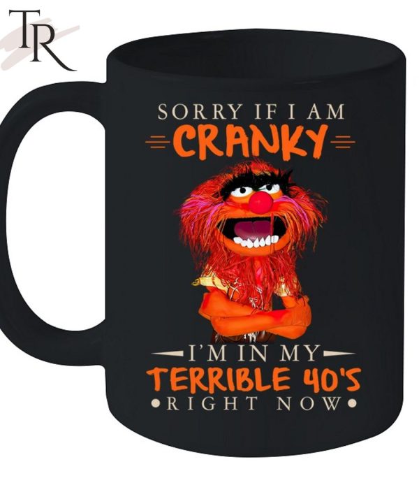 Sorry If I Am Cranky I’M In My Terrible 40’s Right Now T-Shirt