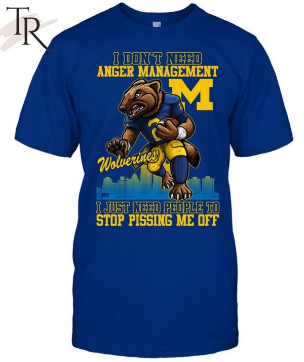 I Don’t Need Anger Management Michigan Wolverines I Just Need People To Stop Pissing Me Off T-Shirt