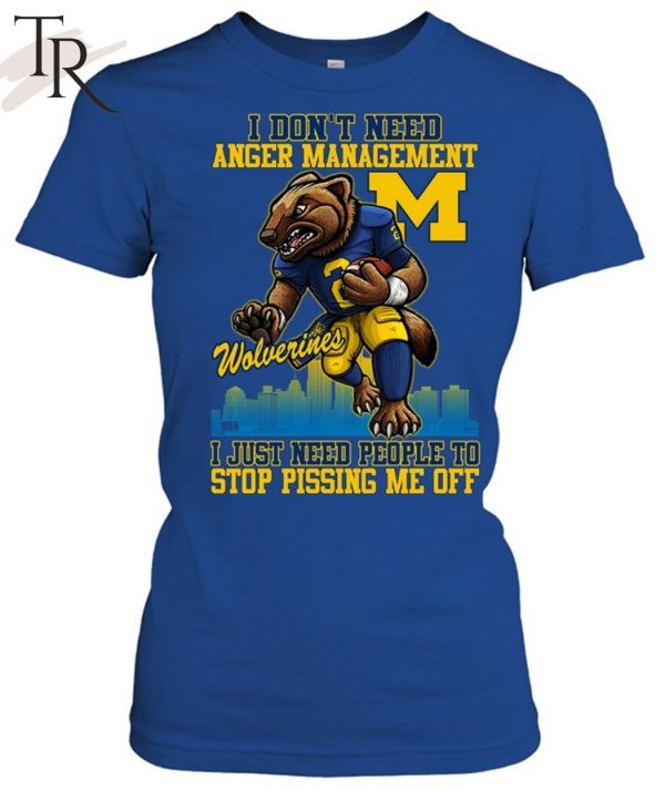 I Don’t Need Anger Management Michigan Wolverines I Just Need People To Stop Pissing Me Off T-Shirt