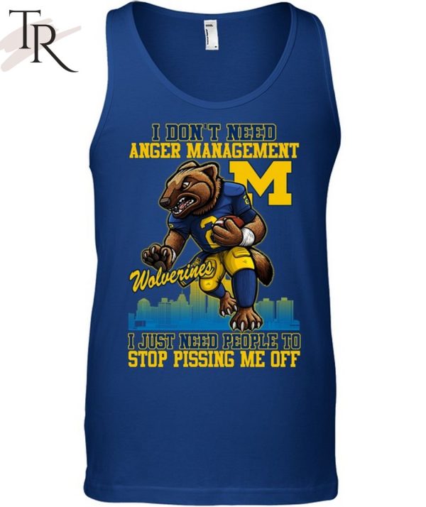 I Don’t Need Anger Management Michigan Wolverines I Just Need People To Stop Pissing Me Off T-Shirt