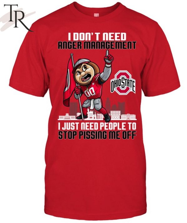 I Don’t Need Anger Management Ohio State I Just Need People To Stop Pissing Me Off T-Shirt