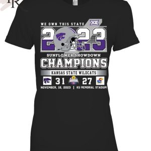 We Own This State 2023 Sunflower Showdown Champions Kansas State Wildcats 31 – 27 KU Jayhawks November 18, 2023 KU Memorial Stadium T-Shirt