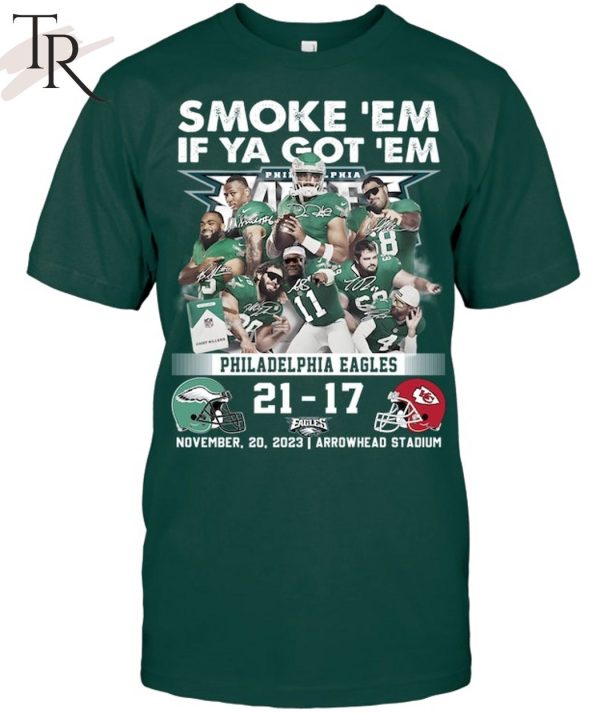 Smoke ‘Em If Ya Got ‘Em Philadelphia Eagles 21 – 17 Kansas City Chiefs November 20, 2023 Arrowhead Stadium T-Shirt