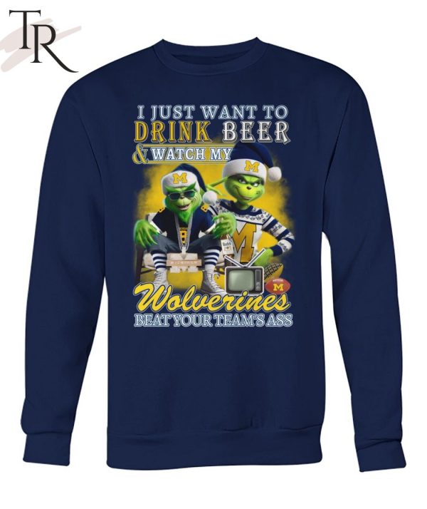 I Just Want To Drink Beer & Watch My Wolverines Beat Your Team’s Ass T-Shirt