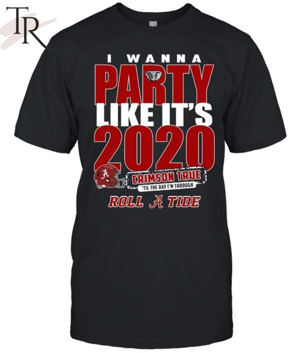 Alabama Crimson Tide I Wanna Party Like It’s 2020 Crimson True ‘Til The Day I’m Through Roll Tide T-Shirt