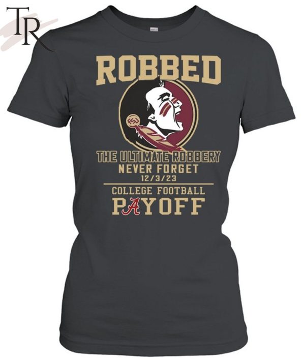 Florida State Seminoles The Ultimate Robbed Never Forget 12 3 23 College Football Payoff T-Shirt