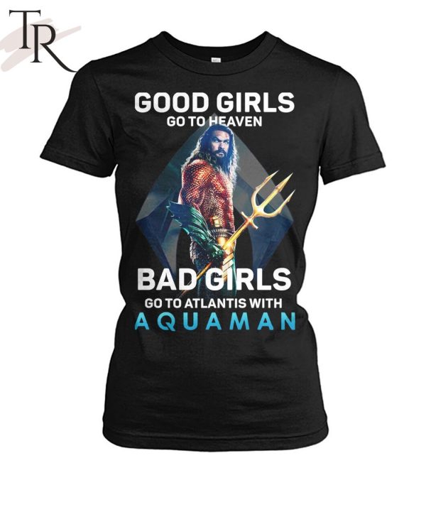Good Girls Go To Heaven Bad Girl Go To Atlantis With Aquaman T-Shirt