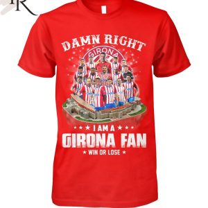 Damn Right I Am A Girona Fan Win Or Lose T-Shirt