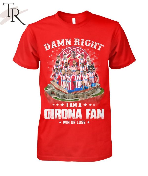 Damn Right I Am A Girona Fan Win Or Lose T-Shirt