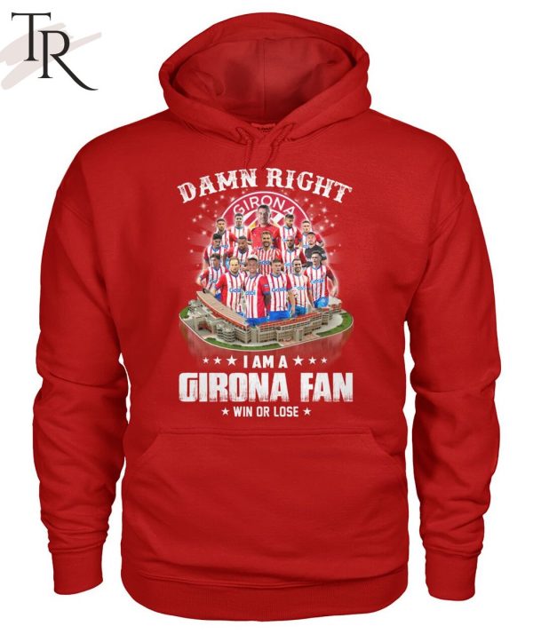 Damn Right I Am A Girona Fan Win Or Lose T-Shirt