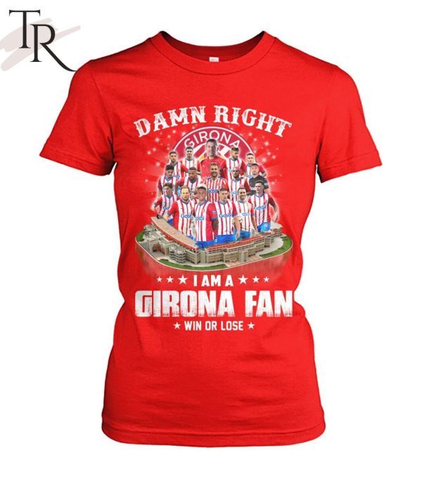 Damn Right I Am A Girona Fan Win Or Lose T-Shirt