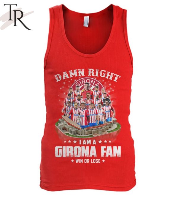 Damn Right I Am A Girona Fan Win Or Lose T-Shirt