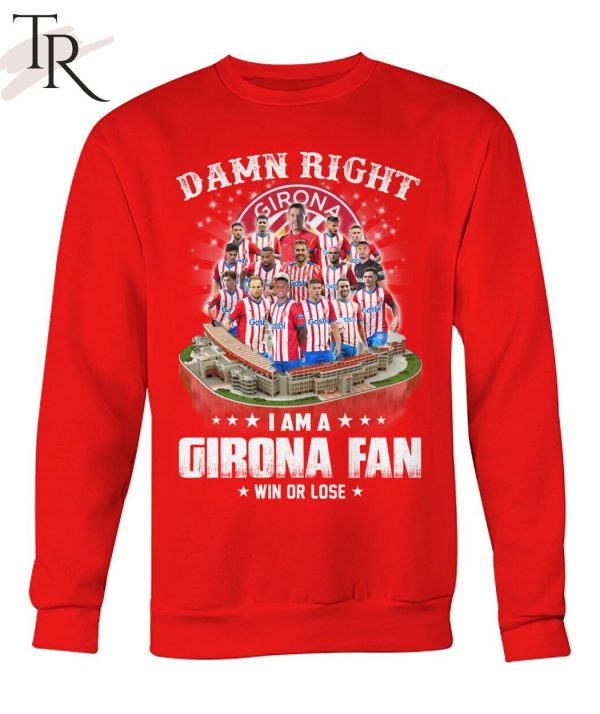 Damn Right I Am A Girona Fan Win Or Lose T-Shirt