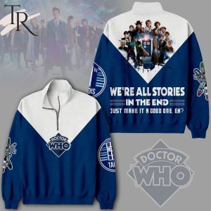 We’re All Stroies In The End Just Make It A Good One Eh Doctor Who Half Zip Sweatshirt