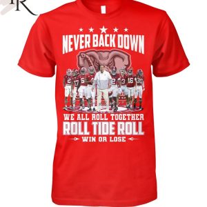 Never Back Down We All Roll Together Roll Tide Roll Win Or Lose Alabama Crimson Tide T-Shirt