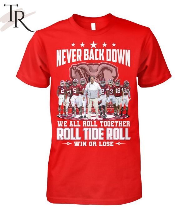 Never Back Down We All Roll Together Roll Tide Roll Win Or Lose Alabama Crimson Tide T-Shirt