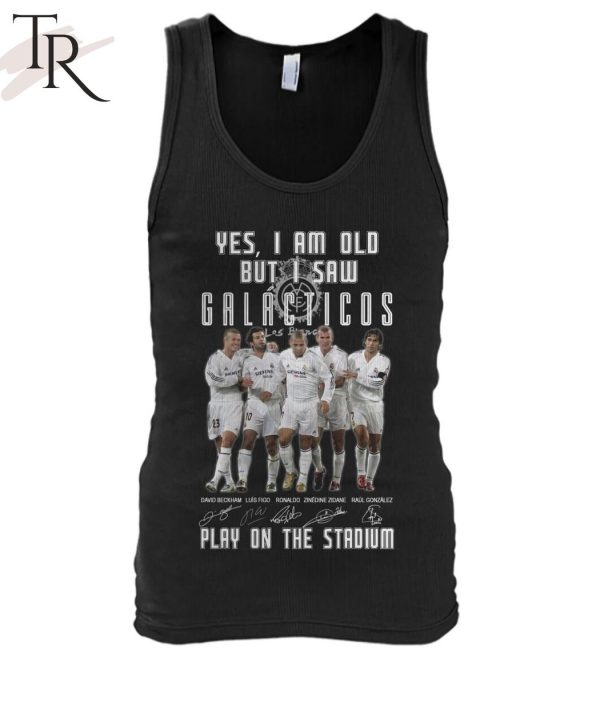 Yes, I Am Old But I Saw Real Madrid Galacticos Play On The Stadium T-Shirt