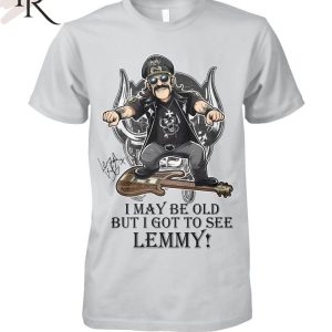 I May Be Old But I Got To Se Lemmy T-Shirt