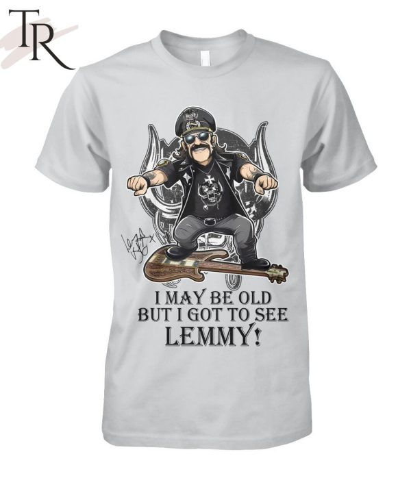 I May Be Old But I Got To Se Lemmy T-Shirt