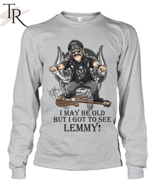 I May Be Old But I Got To Se Lemmy T-Shirt