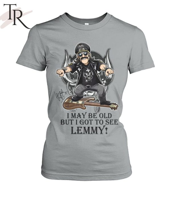 I May Be Old But I Got To Se Lemmy T-Shirt