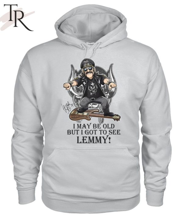 I May Be Old But I Got To Se Lemmy T-Shirt