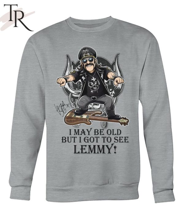 I May Be Old But I Got To Se Lemmy T-Shirt