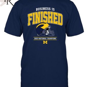NCAA Michigan Wolverines Business Is Finished 2023 National Champions T-Shirt