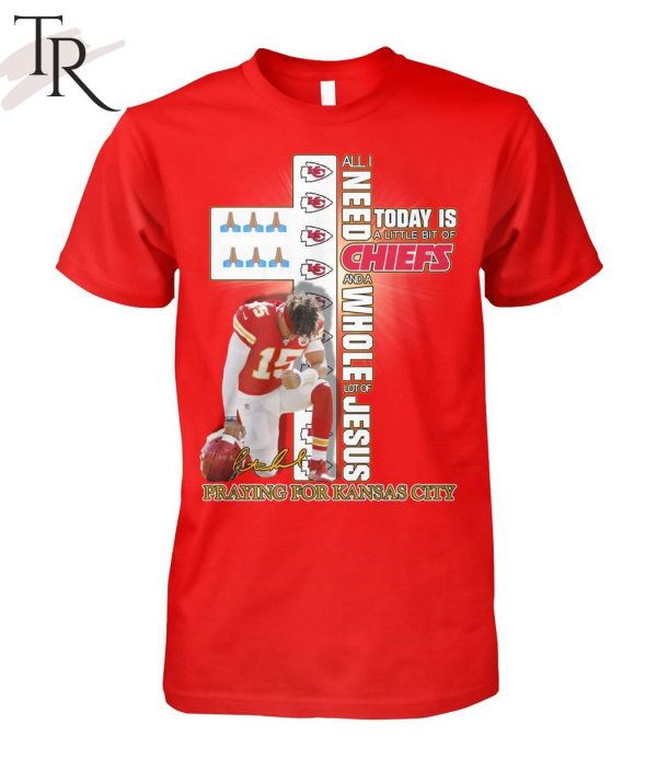 All I Need Today Is A Little Bit Of Chiefs And A Whole Lot Of Jesus Praying For Kansas City T-Shirt