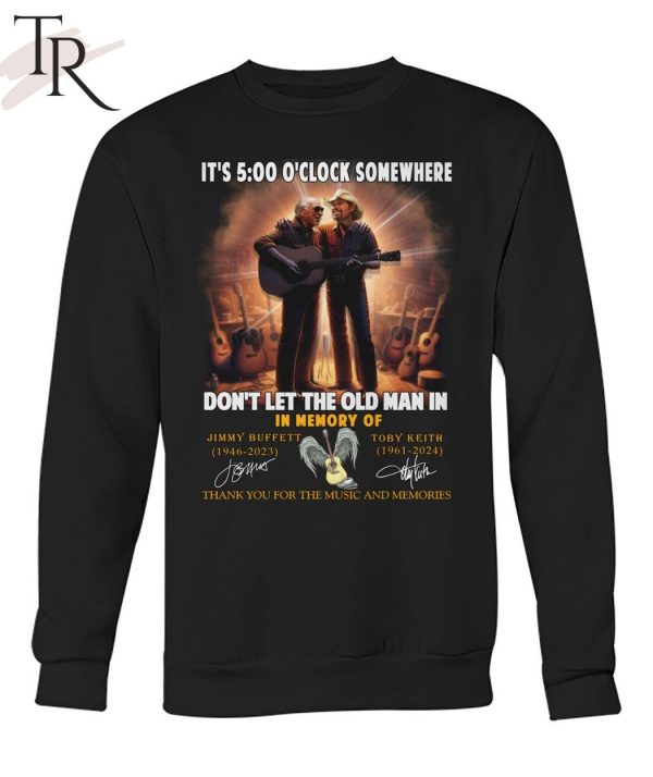 It’s 5 O’clock Somewhere Don’t Let The Old Man In In Memory Of Jimmy Buffet And Toby Keith Thank You For The Memories T-Shirt