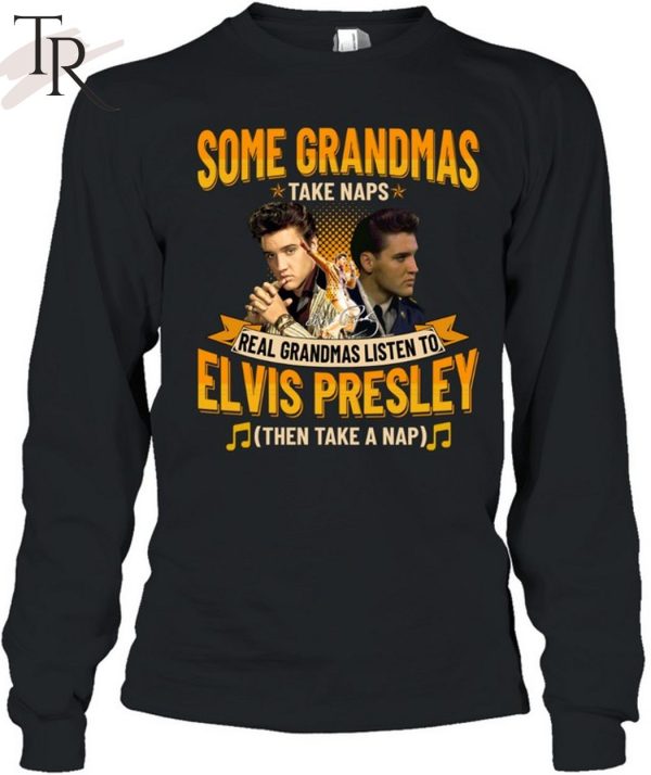 Some Grandmas Take Naps Real Grandmas Listen To Elvis Presley Then Take A Nap T-Shirt