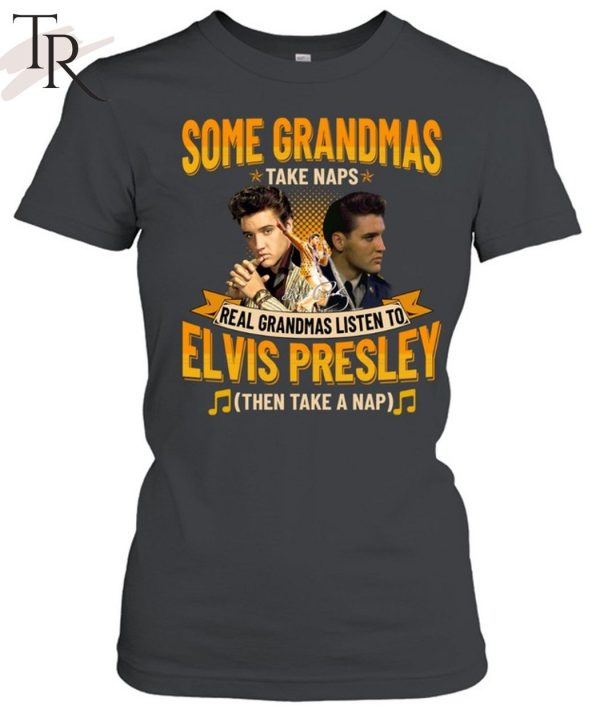 Some Grandmas Take Naps Real Grandmas Listen To Elvis Presley Then Take A Nap T-Shirt