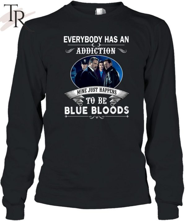 Everybody Has An Addiction Mine Just Happens To Be Blue Bloods T-Shirt